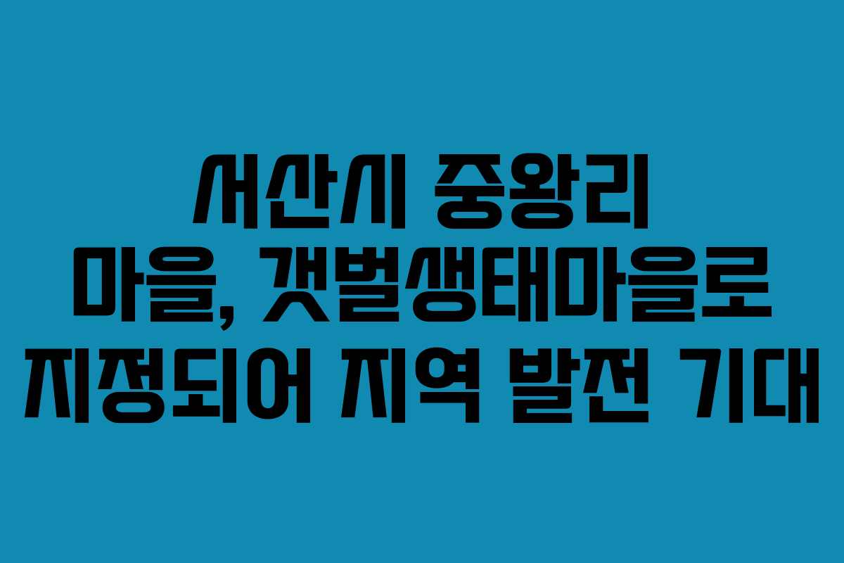 서산시 중왕리 마을, 갯벌생태마을로 지정되어 지역 발전 기대