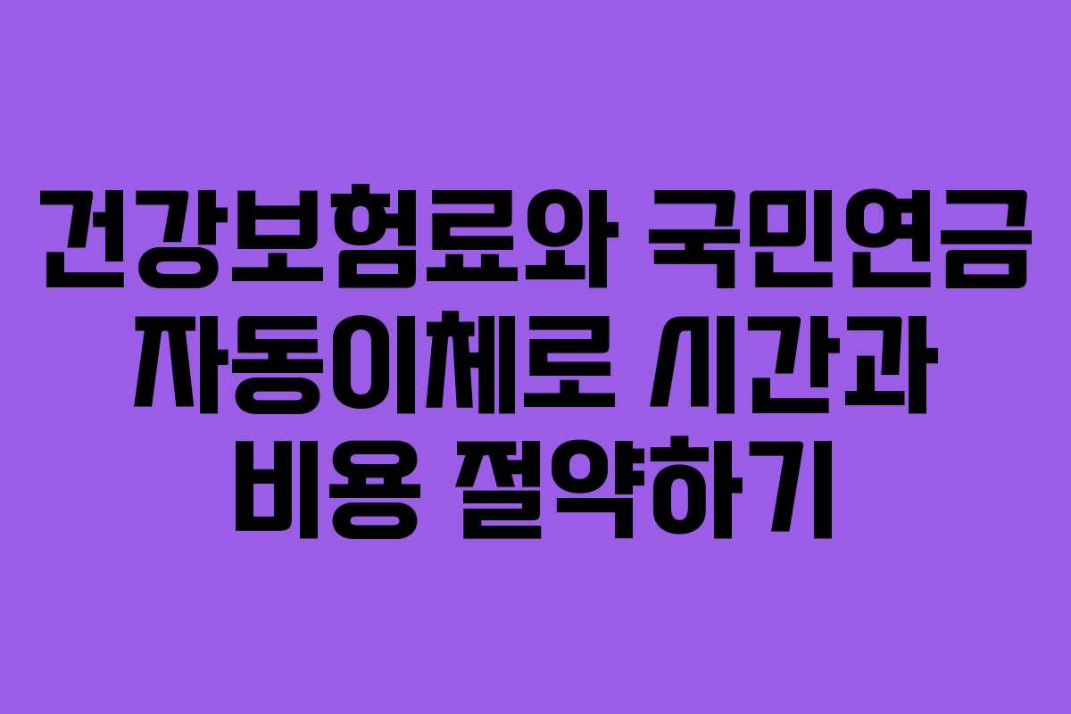 건강보험료와 국민연금 자동이체로 시간과 비용 절약하기