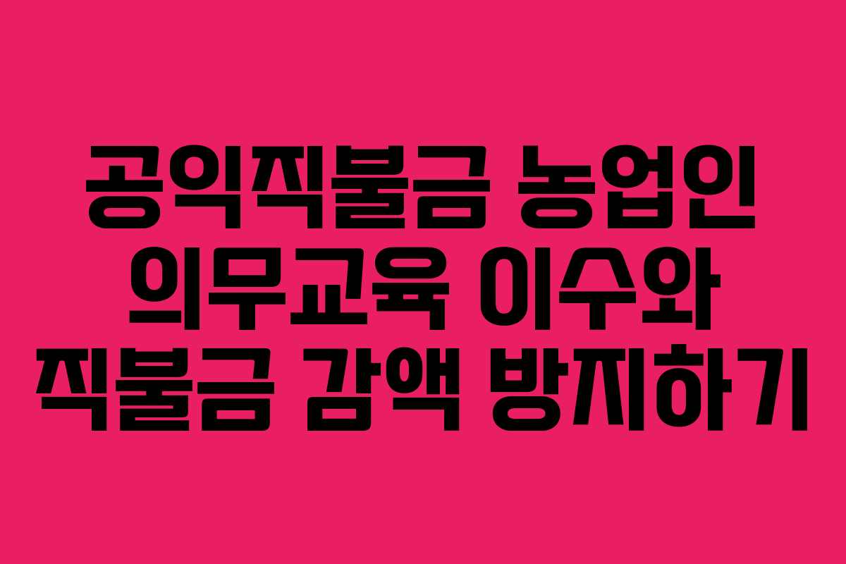 공익직불금 농업인 의무교육 이수와 직불금 감액 방지하기