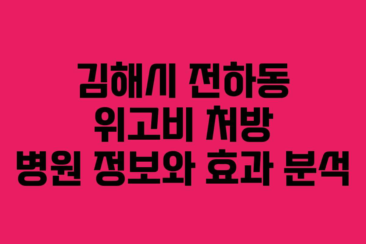 김해시 전하동 위고비 처방 병원 정보와 효과 분석