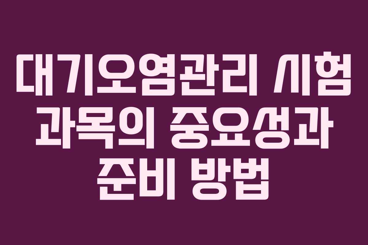 대기오염관리 시험 과목의 중요성과 준비 방법