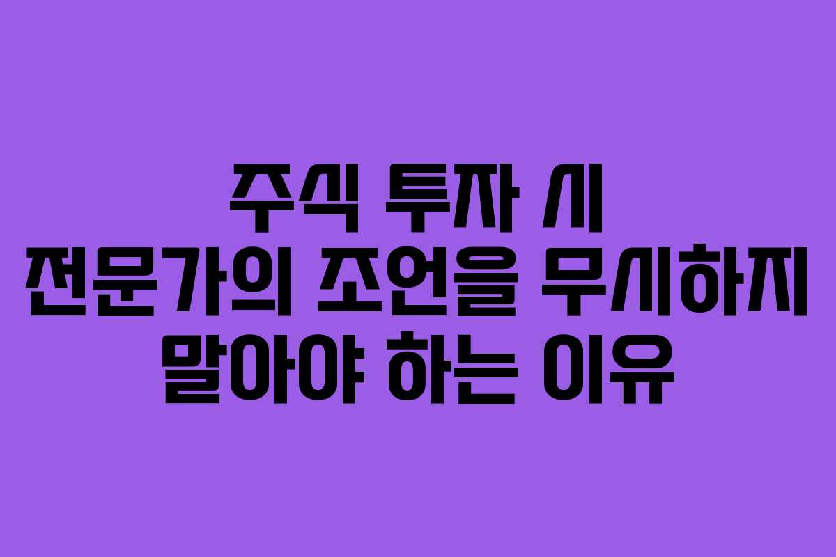 주식 투자 시 전문가의 조언을 무시하지 말아야 하는 이유