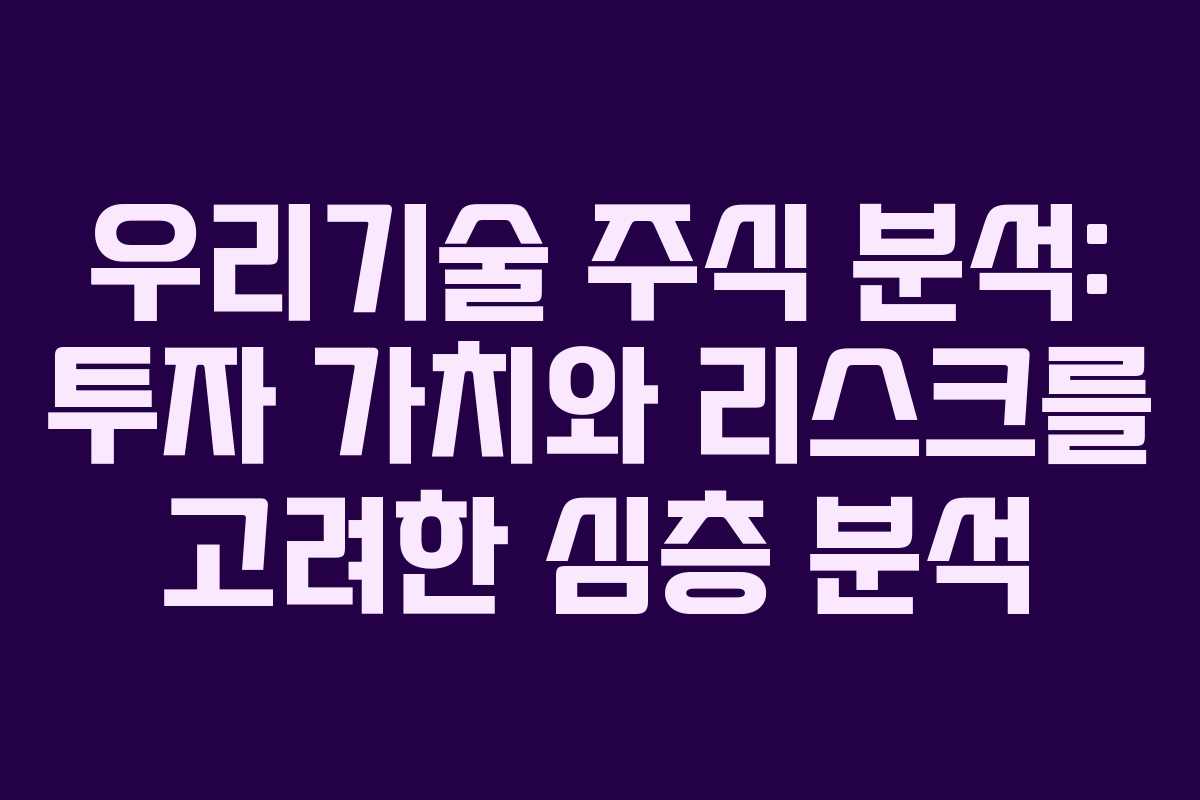 우리기술 주식 분석: 투자 가치와 리스크를 고려한 심층 분석