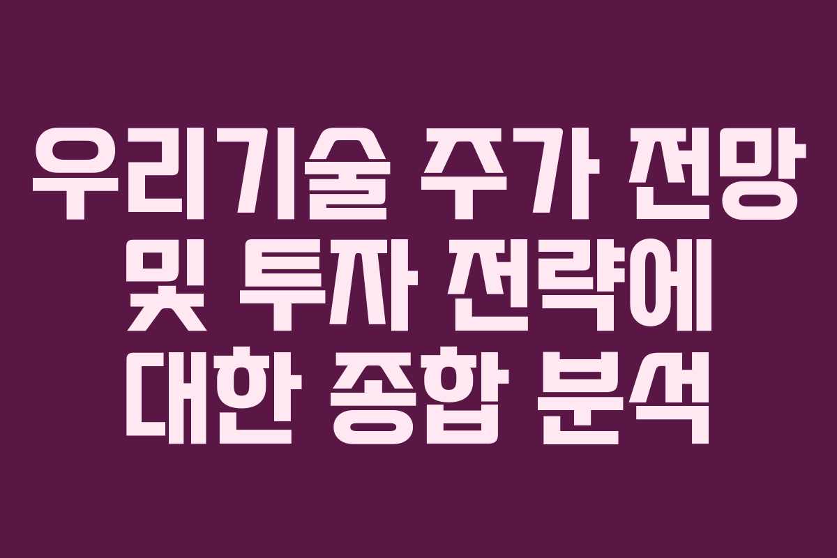 우리기술 주가 전망 및 투자 전략에 대한 종합 분석