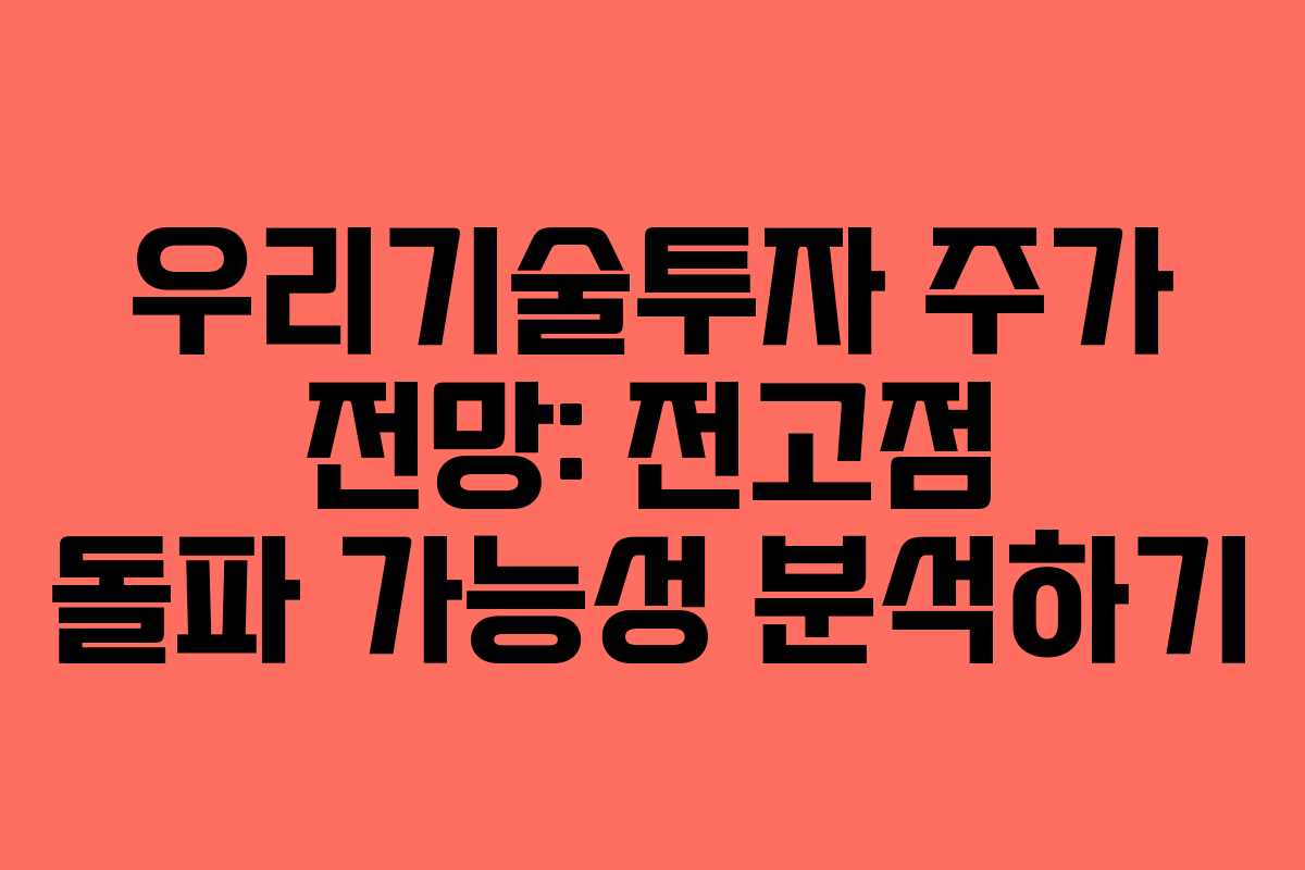 우리기술투자 주가 전망: 전고점 돌파 가능성 분석하기