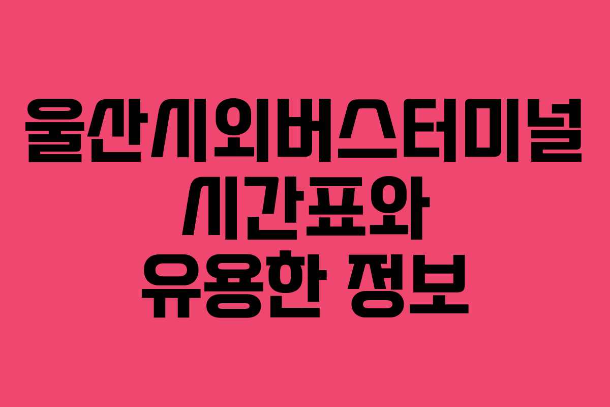 울산시외버스터미널 시간표와 유용한 정보