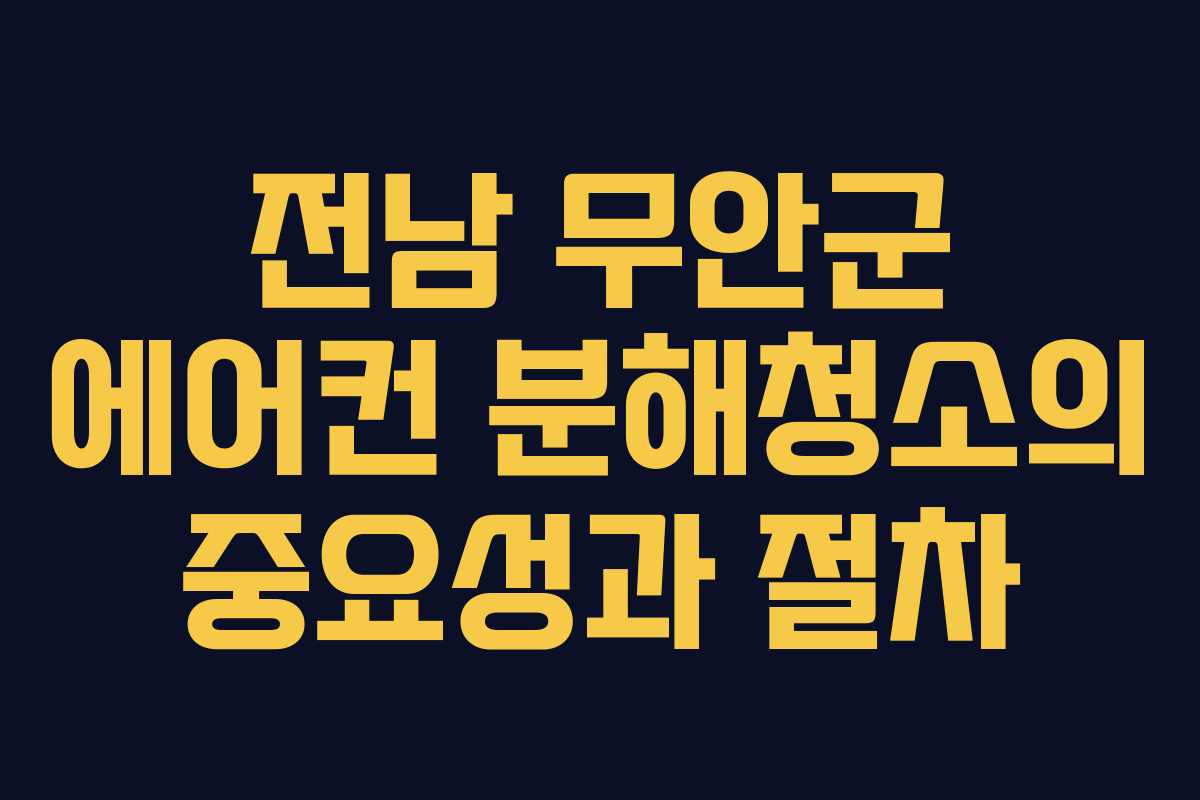 전남 무안군 에어컨 분해청소의 중요성과 절차