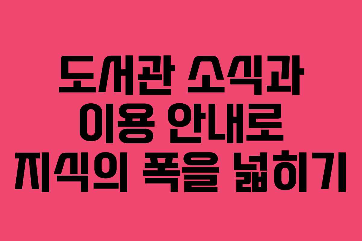 도서관 소식과 이용 안내로 지식의 폭을 넓히기