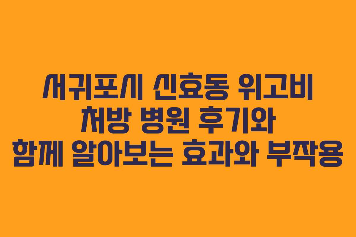 서귀포시 신효동 위고비 처방 병원 후기와 함께 알아보는 효과와 부작용