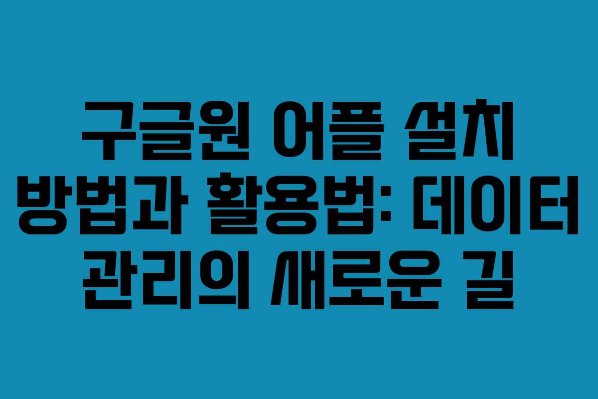 구글원 어플 설치 방법과 활용법: 데이터 관리의 새로운 길