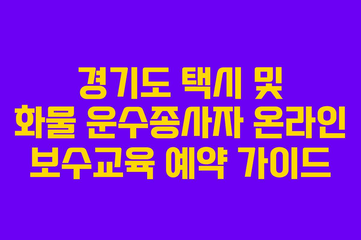 경기도 택시 및 화물 운수종사자 온라인 보수교육 예약 가이드
