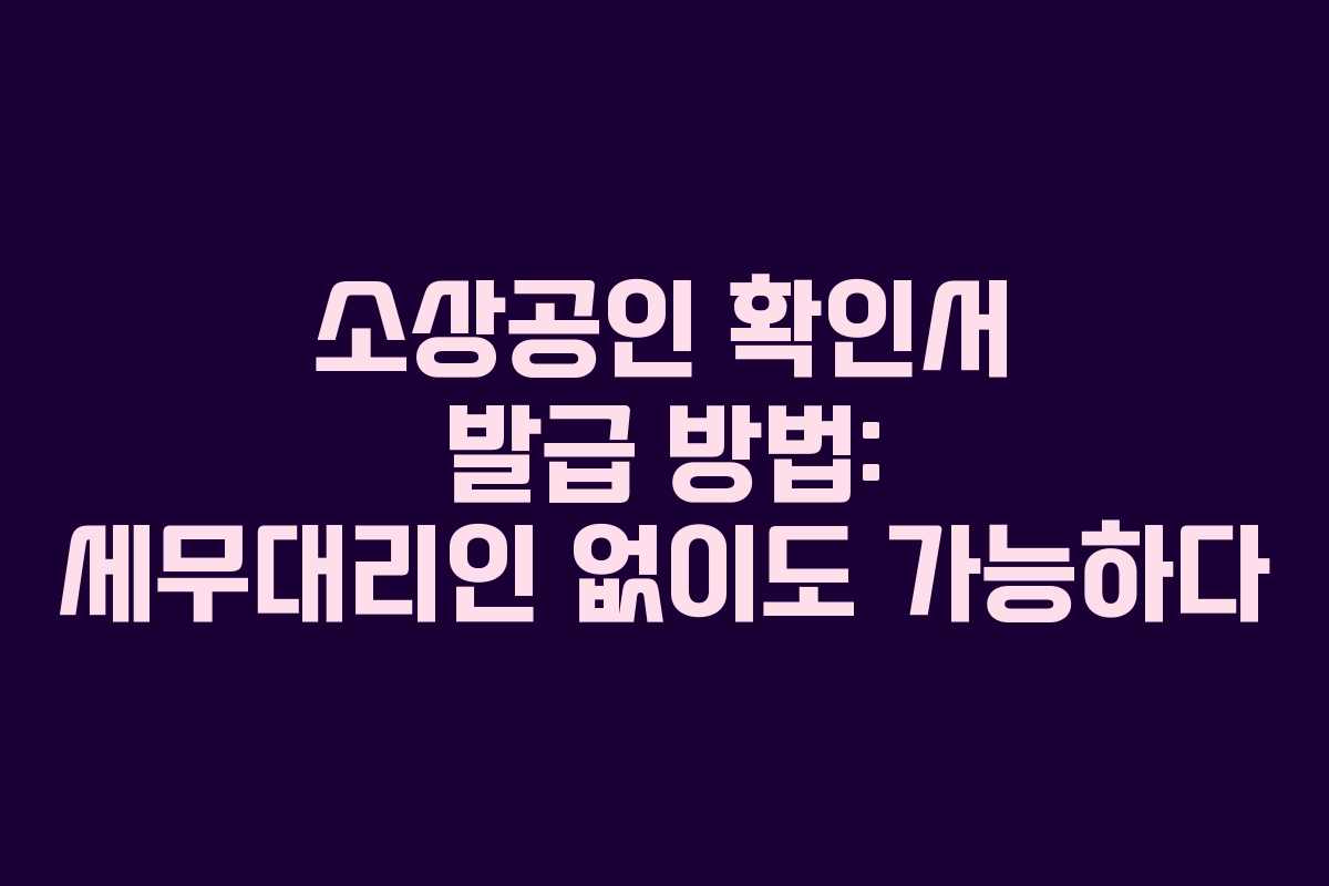 소상공인 확인서 발급 방법: 세무대리인 없이도 가능하다