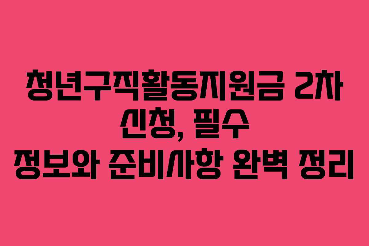 청년구직활동지원금 2차 신청, 필수 정보와 준비사항 완벽 정리