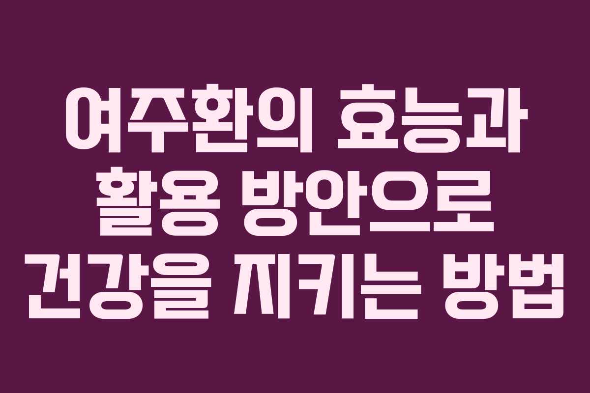 여주환의 효능과 활용 방안으로 건강을 지키는 방법