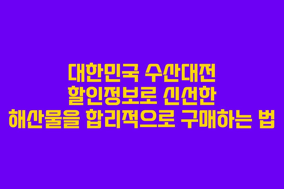 대한민국 수산대전 할인정보로 신선한 해산물을 합리적으로 구매하는 법