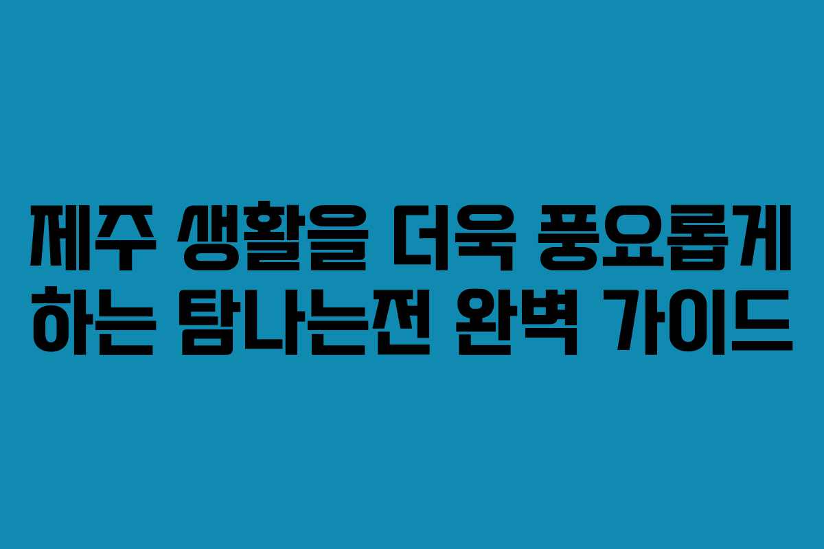 제주 생활을 더욱 풍요롭게 하는 탐나는전 완벽 가이드