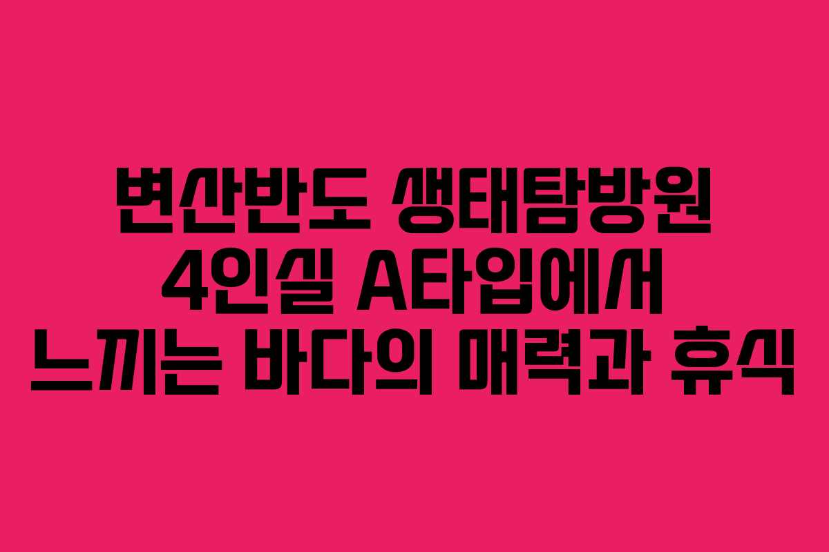 변산반도 생태탐방원 4인실 A타입에서 느끼는 바다의 매력과 휴식