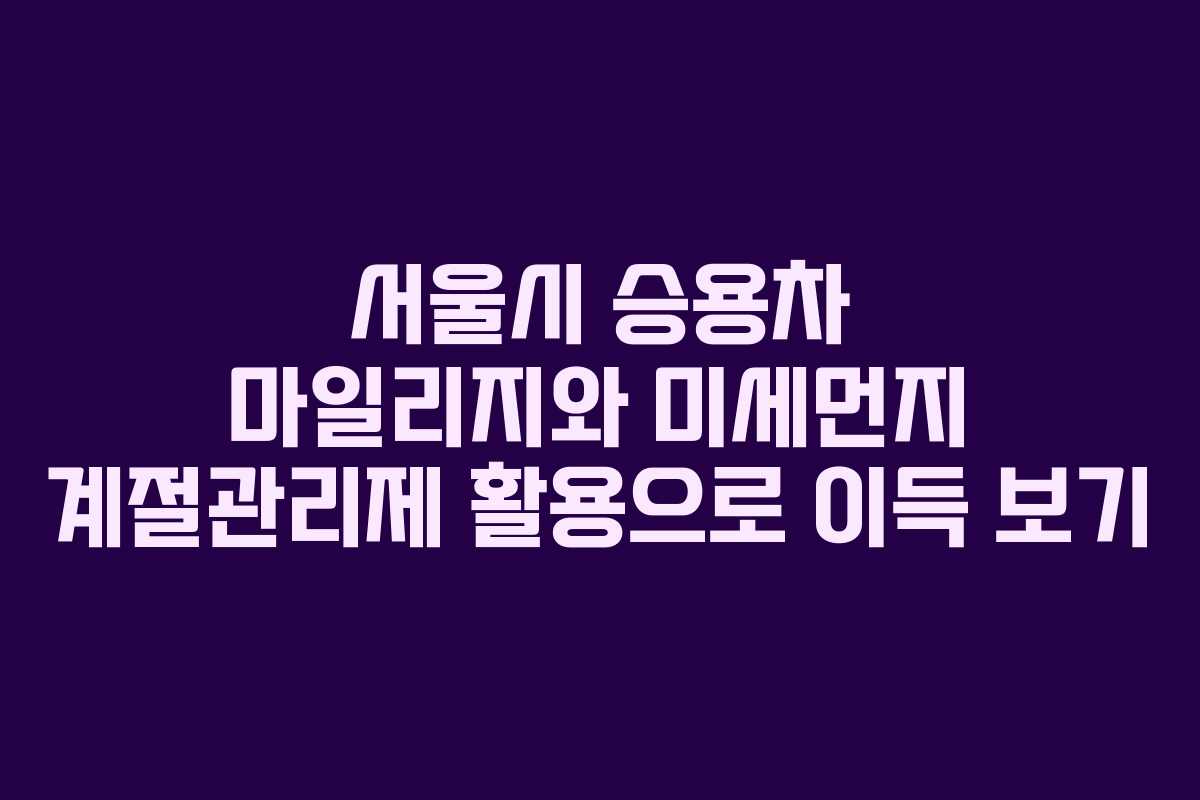 서울시 승용차 마일리지와 미세먼지 계절관리제 활용으로 이득 보기