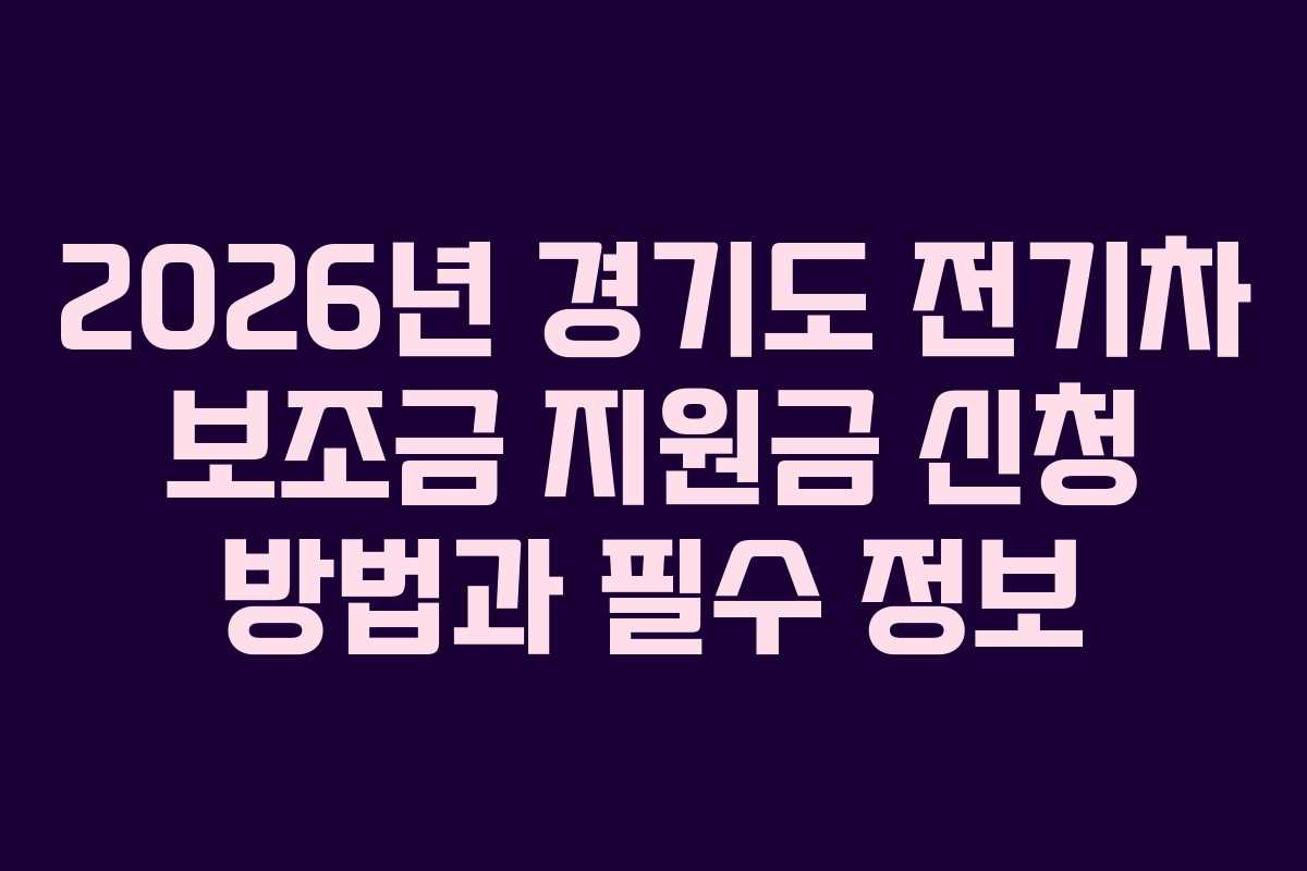 2026년 경기도 전기차 보조금 지원금 신청 방법과 필수 정보