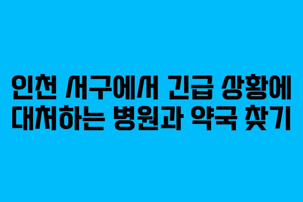 인천 서구에서 긴급 상황에 대처하는 병원과 약국 찾기