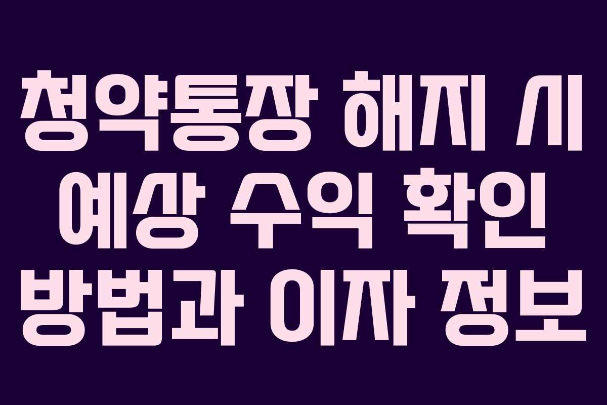 청약통장 해지 시 예상 수익 확인 방법과 이자 정보