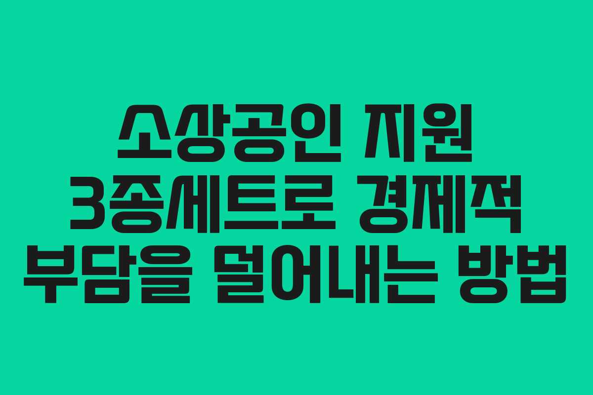 소상공인 지원 3종세트로 경제적 부담을 덜어내는 방법