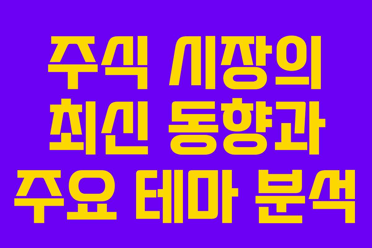 주식 시장의 최신 동향과 주요 테마 분석