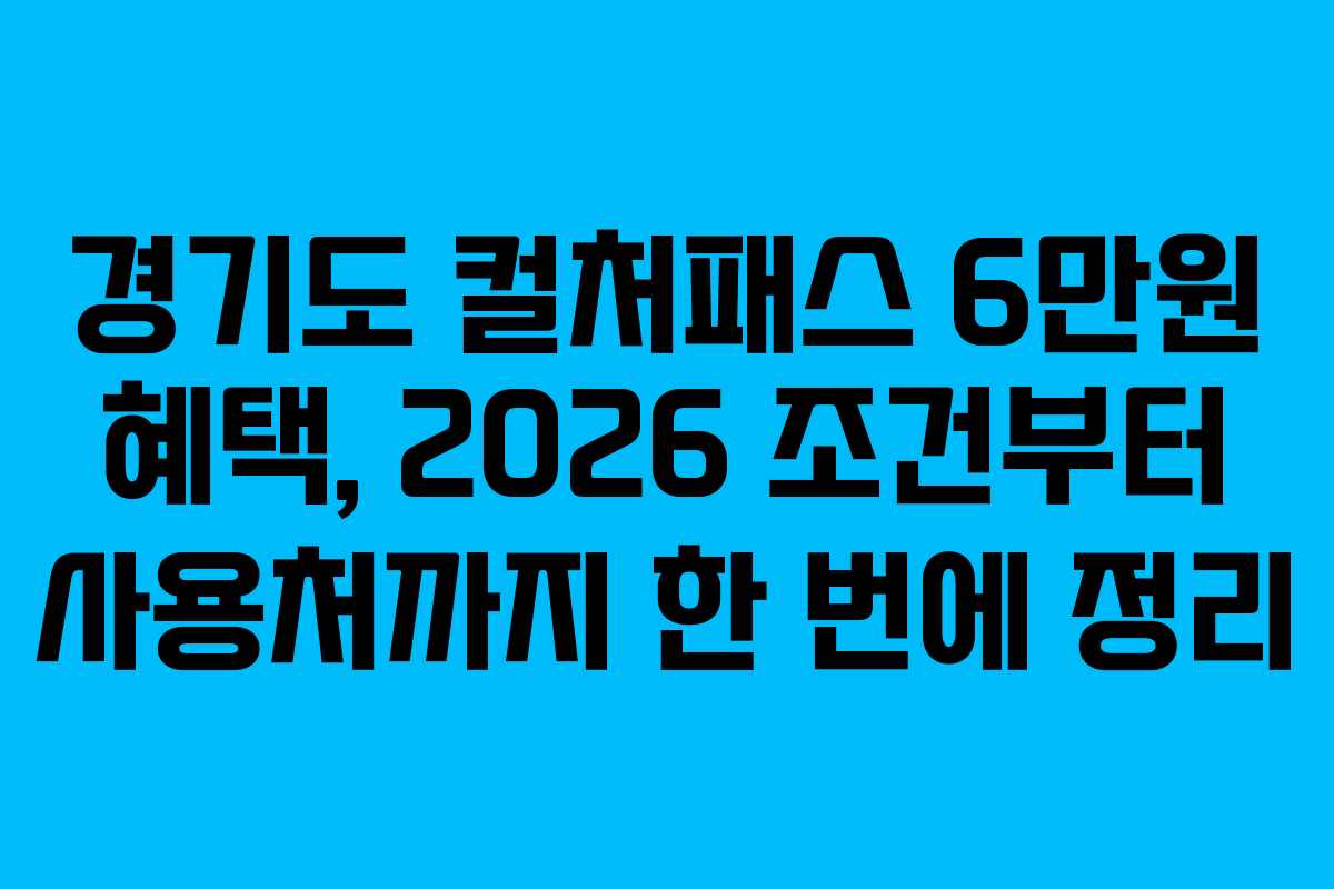 경기도 컬처패스 6만원 혜택, 2026 조건부터 사용처까지 한 번에 정리