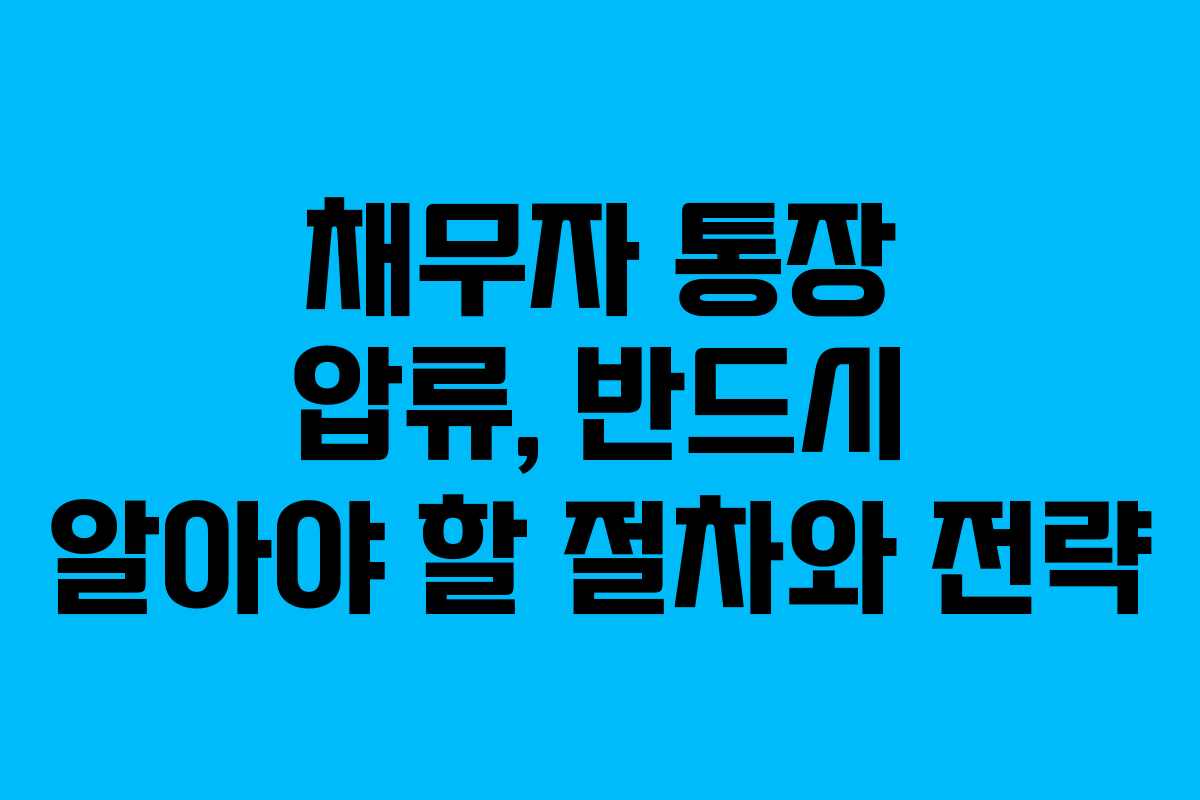 채무자 통장 압류, 반드시 알아야 할 절차와 전략