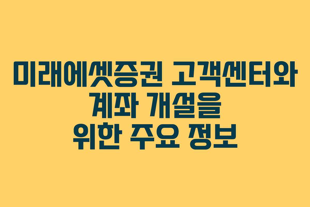 미래에셋증권 고객센터와 계좌 개설을 위한 주요 정보