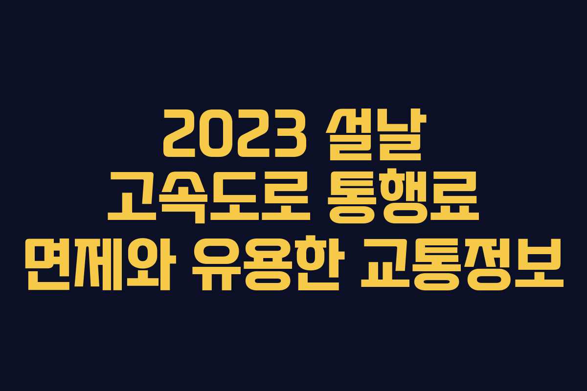 2023 설날 고속도로 통행료 면제와 유용한 교통정보
