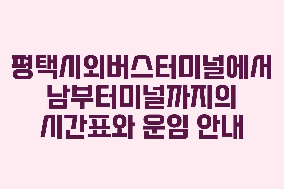 평택시외버스터미널에서 남부터미널까지의 시간표와 운임 안내