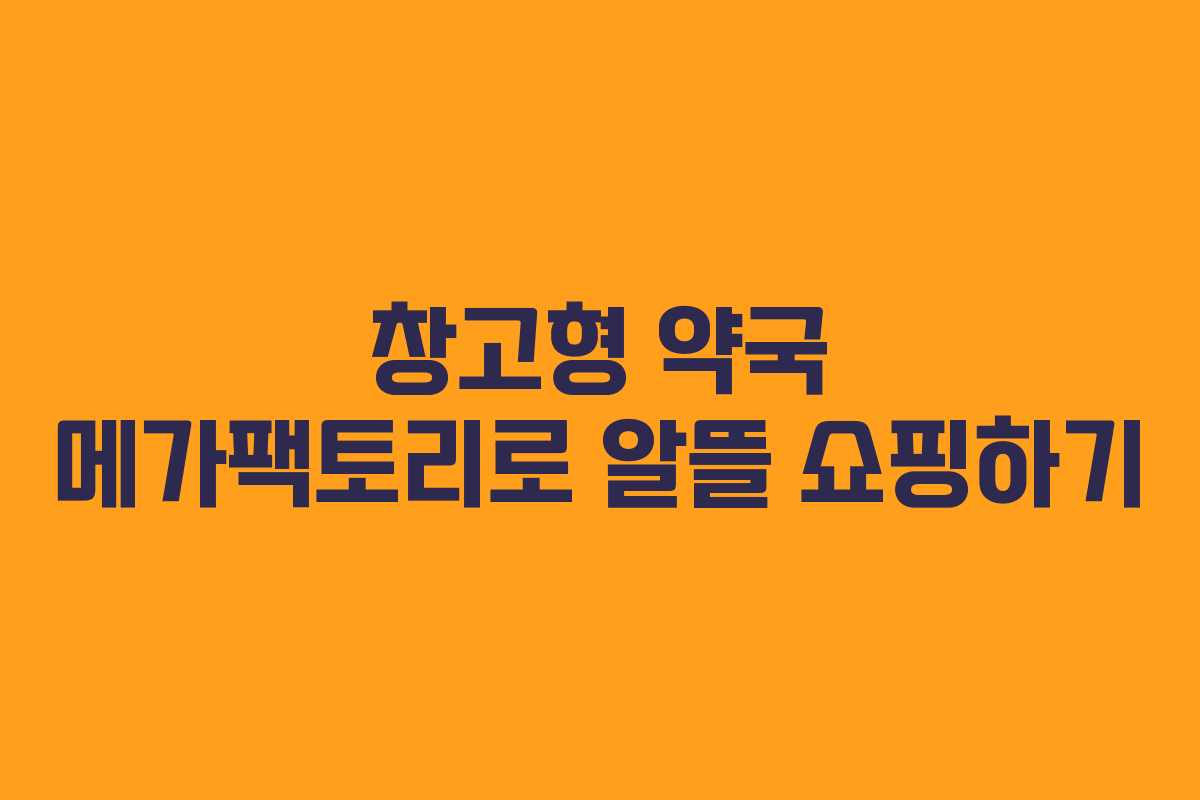 창고형 약국 메가팩토리로 알뜰 쇼핑하기