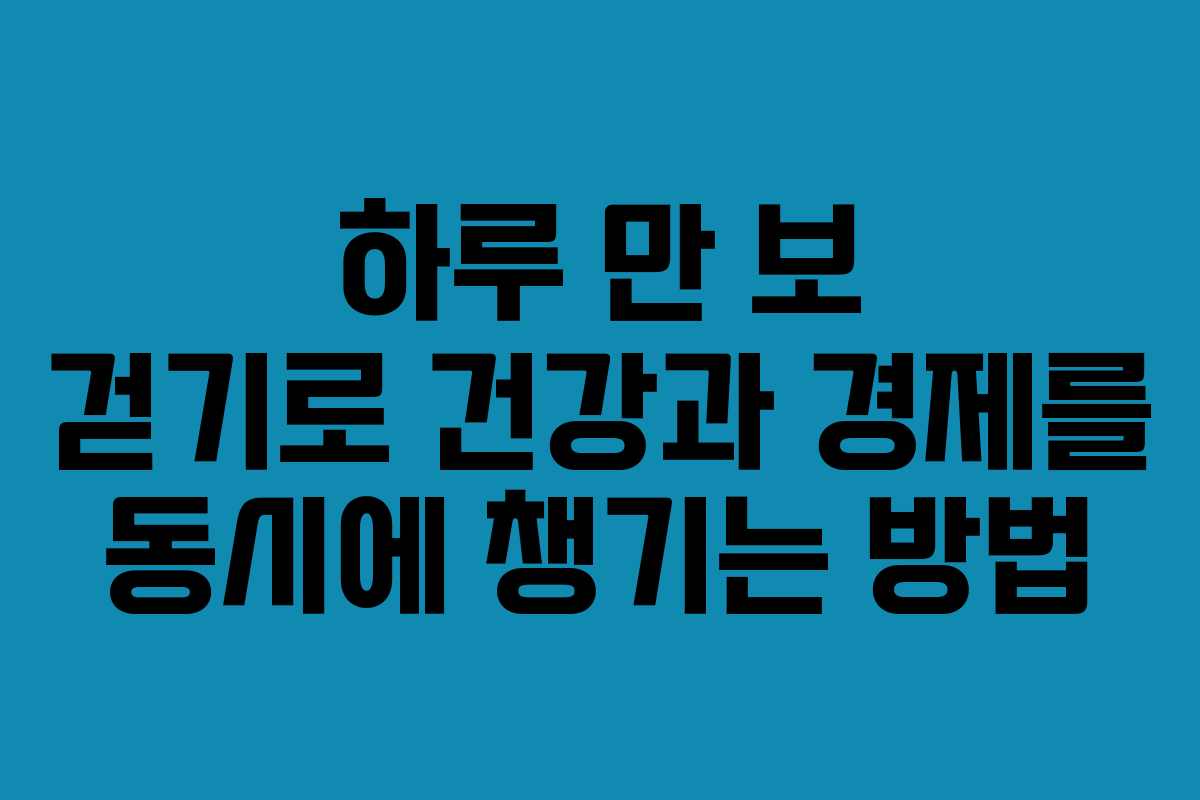 하루 만 보 걷기로 건강과 경제를 동시에 챙기는 방법