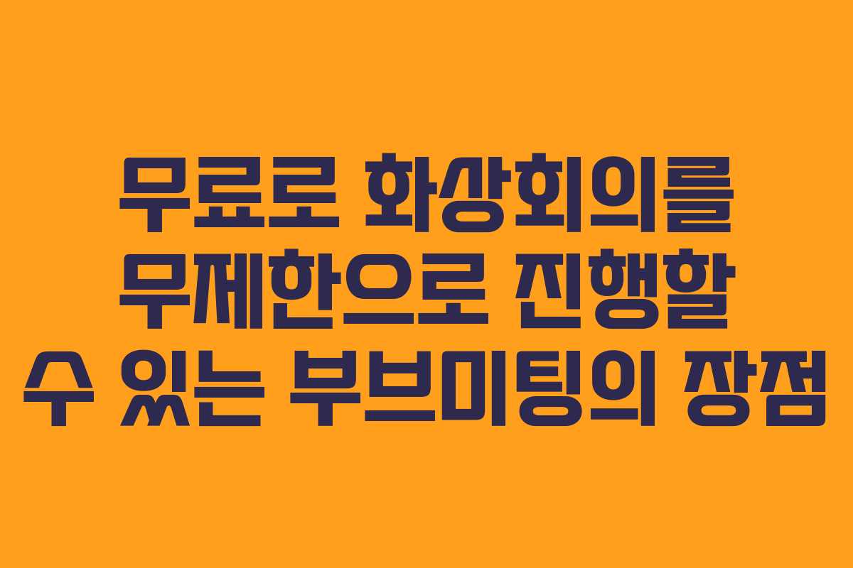 무료로 화상회의를 무제한으로 진행할 수 있는 부브미팅의 장점