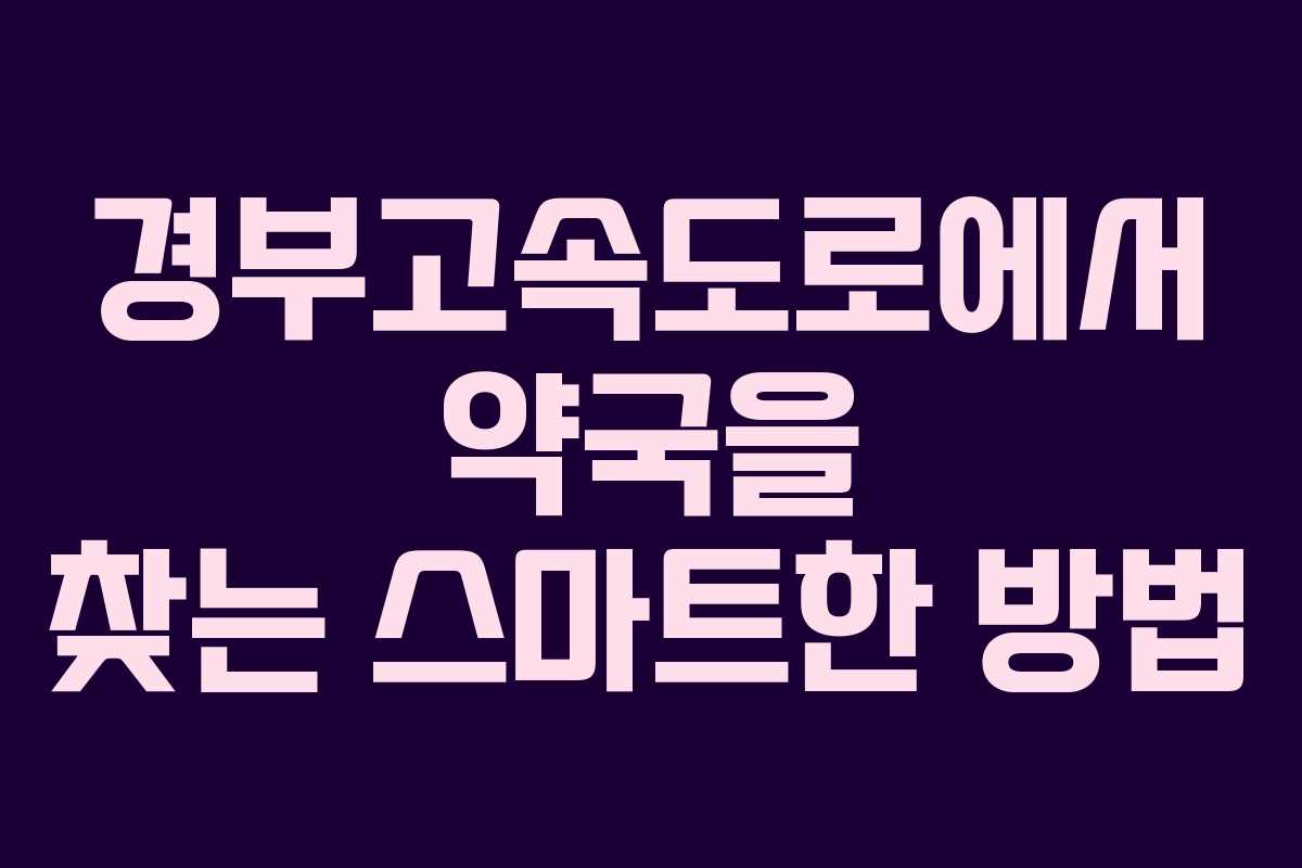 경부고속도로에서 약국을 찾는 스마트한 방법