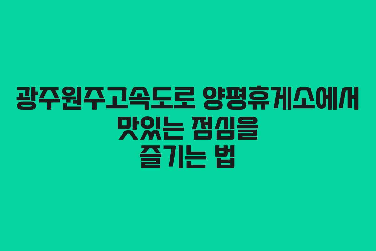 광주원주고속도로 양평휴게소에서 맛있는 점심을 즐기는 법