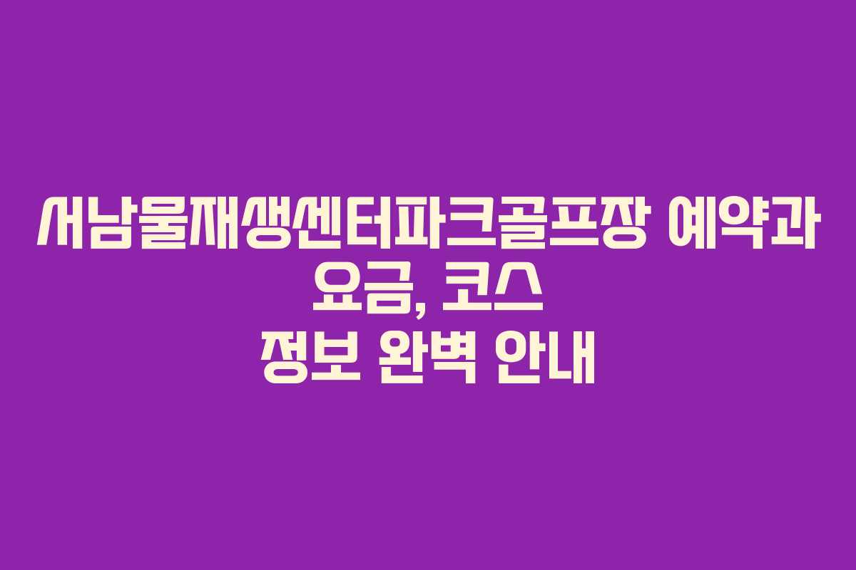 서남물재생센터파크골프장 예약과 요금, 코스 정보 완벽 안내