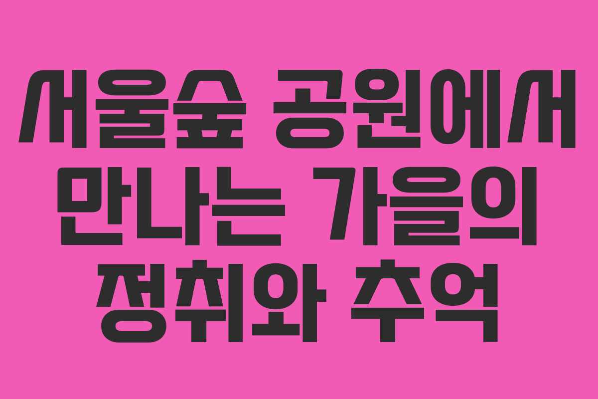 서울숲 공원에서 만나는 가을의 정취와 추억