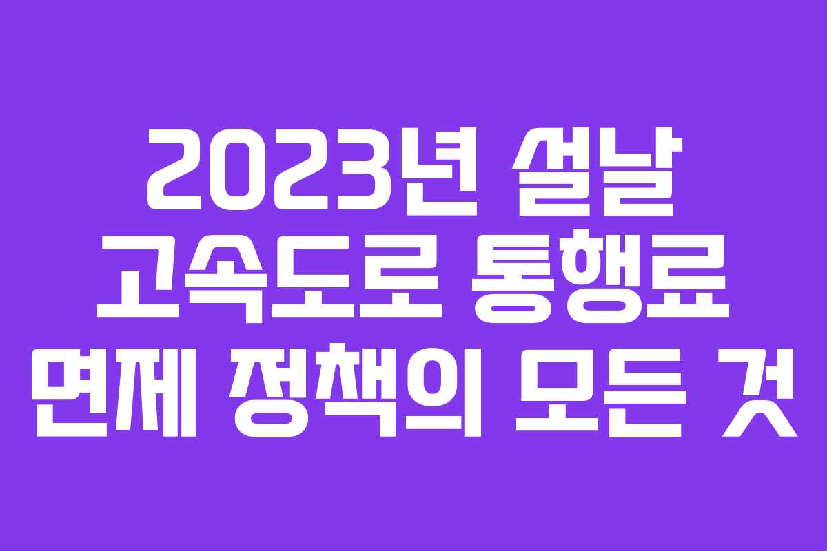 2023년 설날 고속도로 통행료 면제 정책의 모든 것