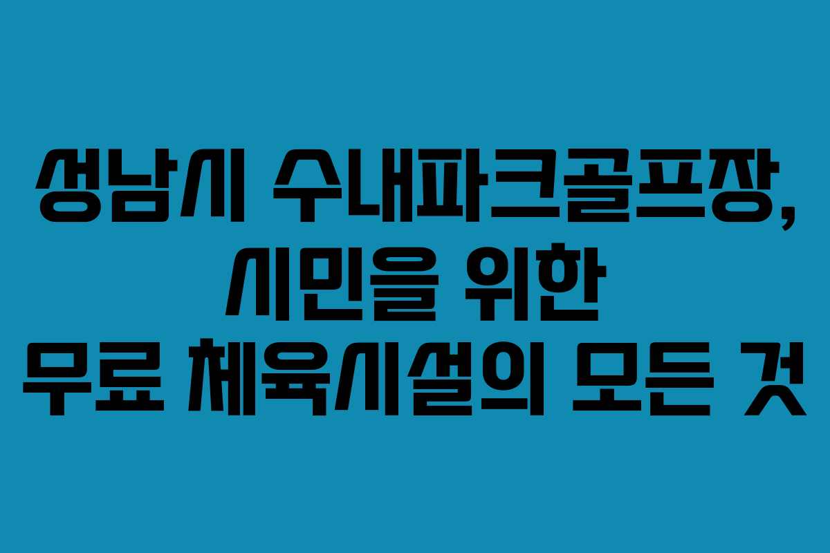 성남시 수내파크골프장, 시민을 위한 무료 체육시설의 모든 것
