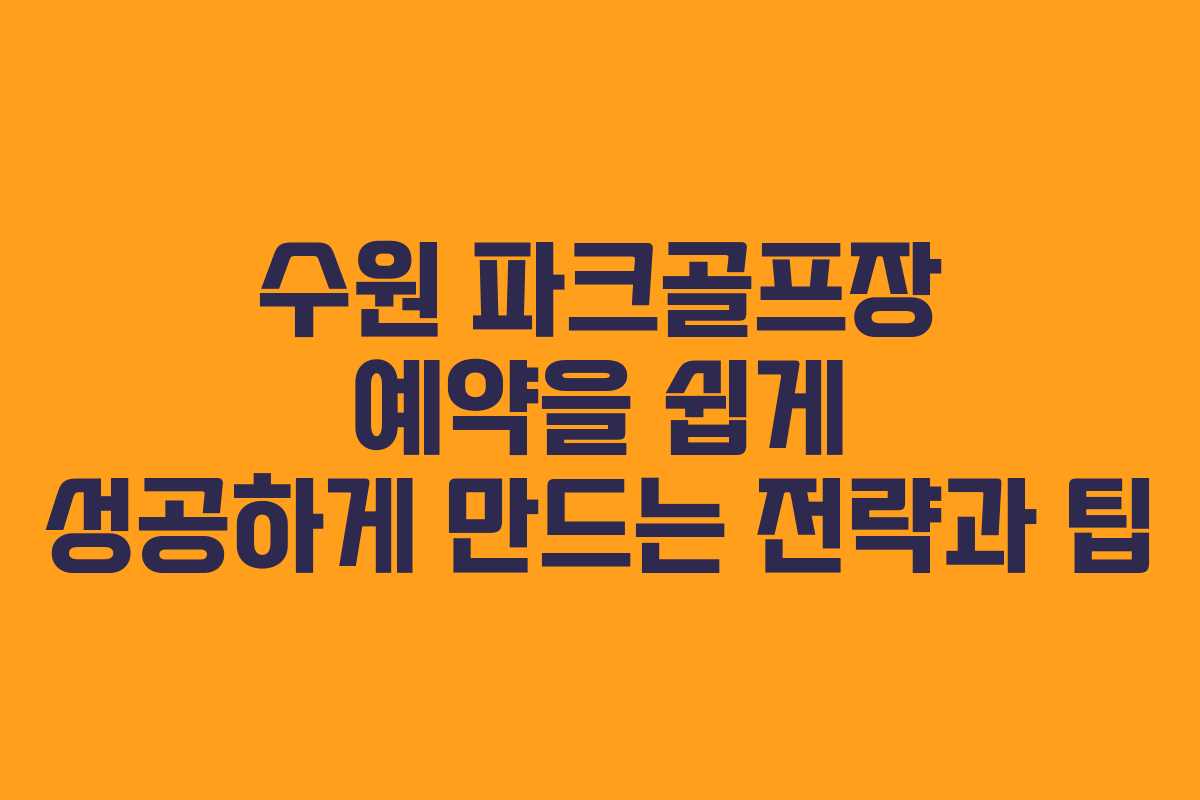 수원 파크골프장 예약을 쉽게 성공하게 만드는 전략과 팁