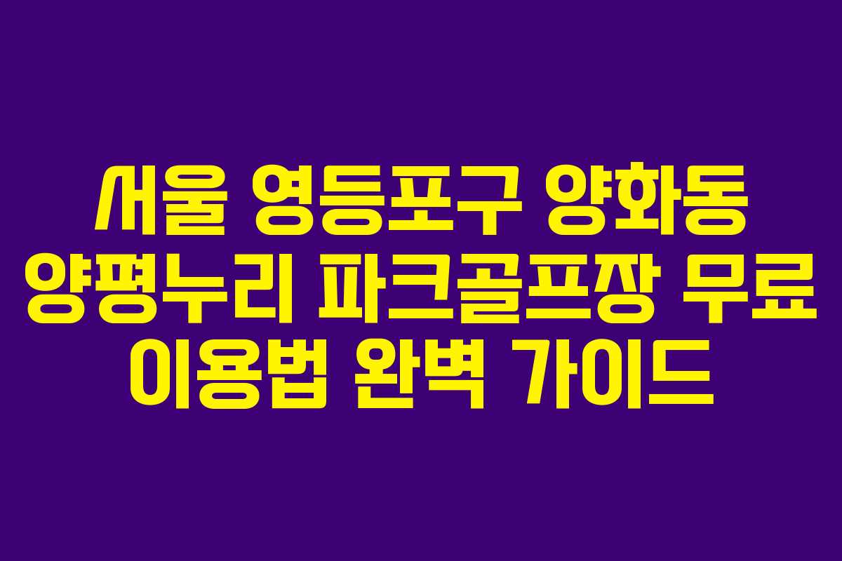 서울 영등포구 양화동 양평누리 파크골프장 무료 이용법 완벽 가이드