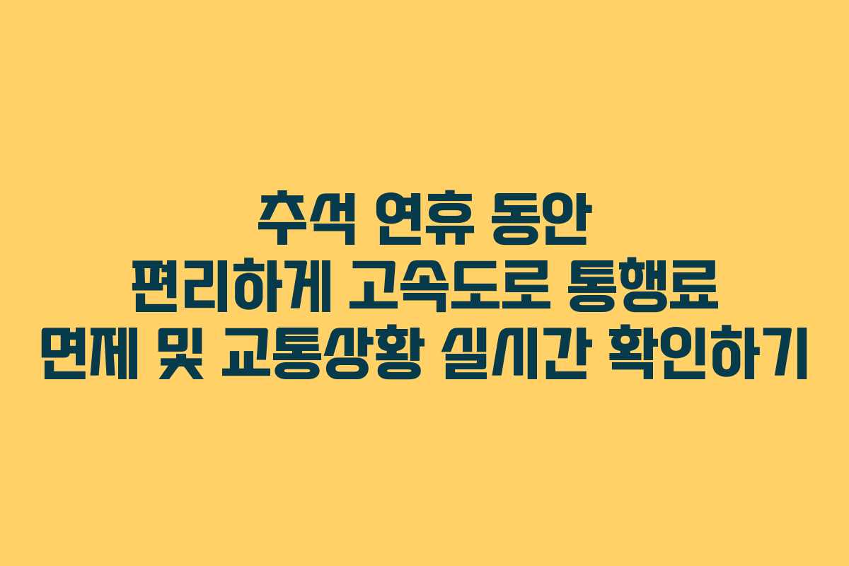 추석 연휴 동안 편리하게 고속도로 통행료 면제 및 교통상황 실시간 확인하기