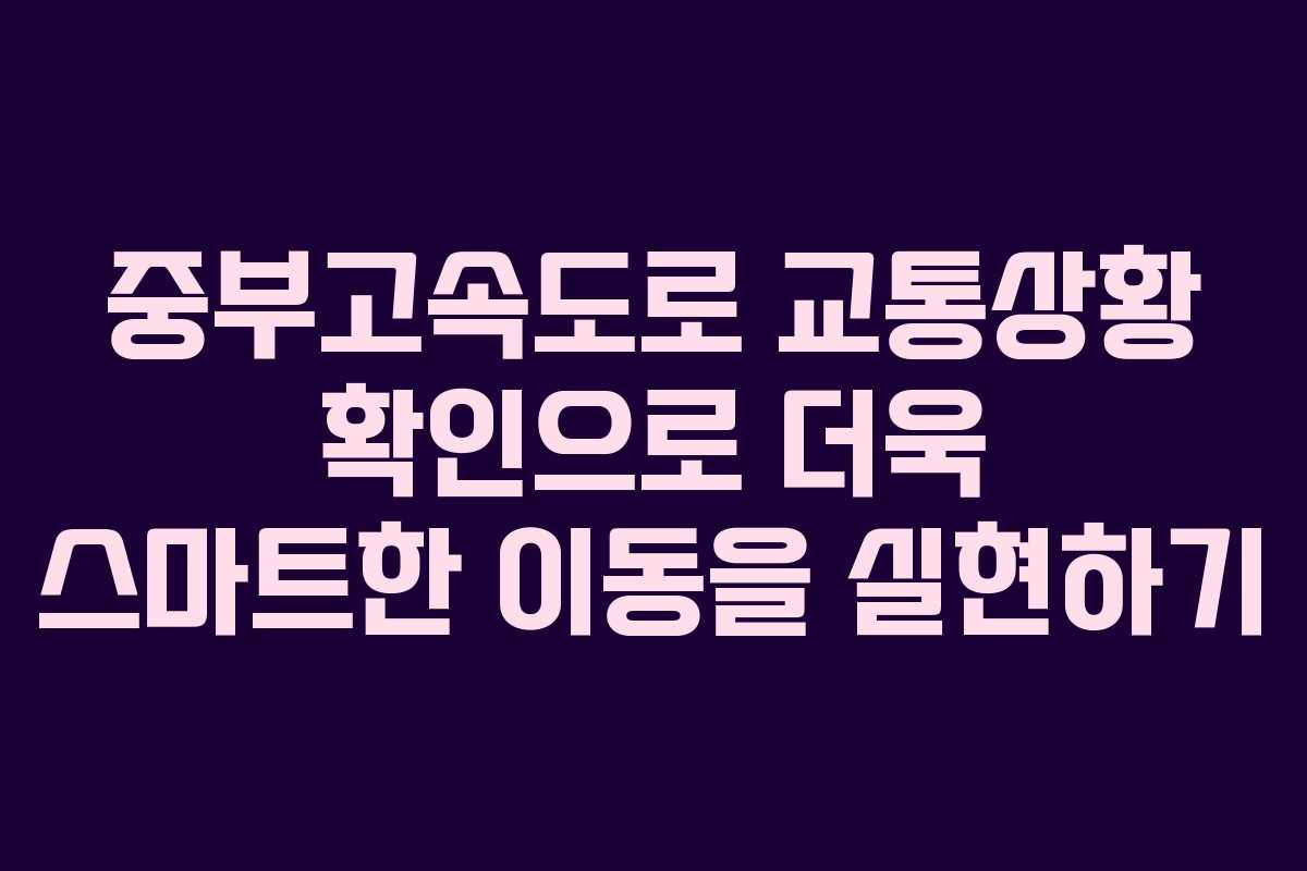 중부고속도로 교통상황 확인으로 더욱 스마트한 이동을 실현하기
