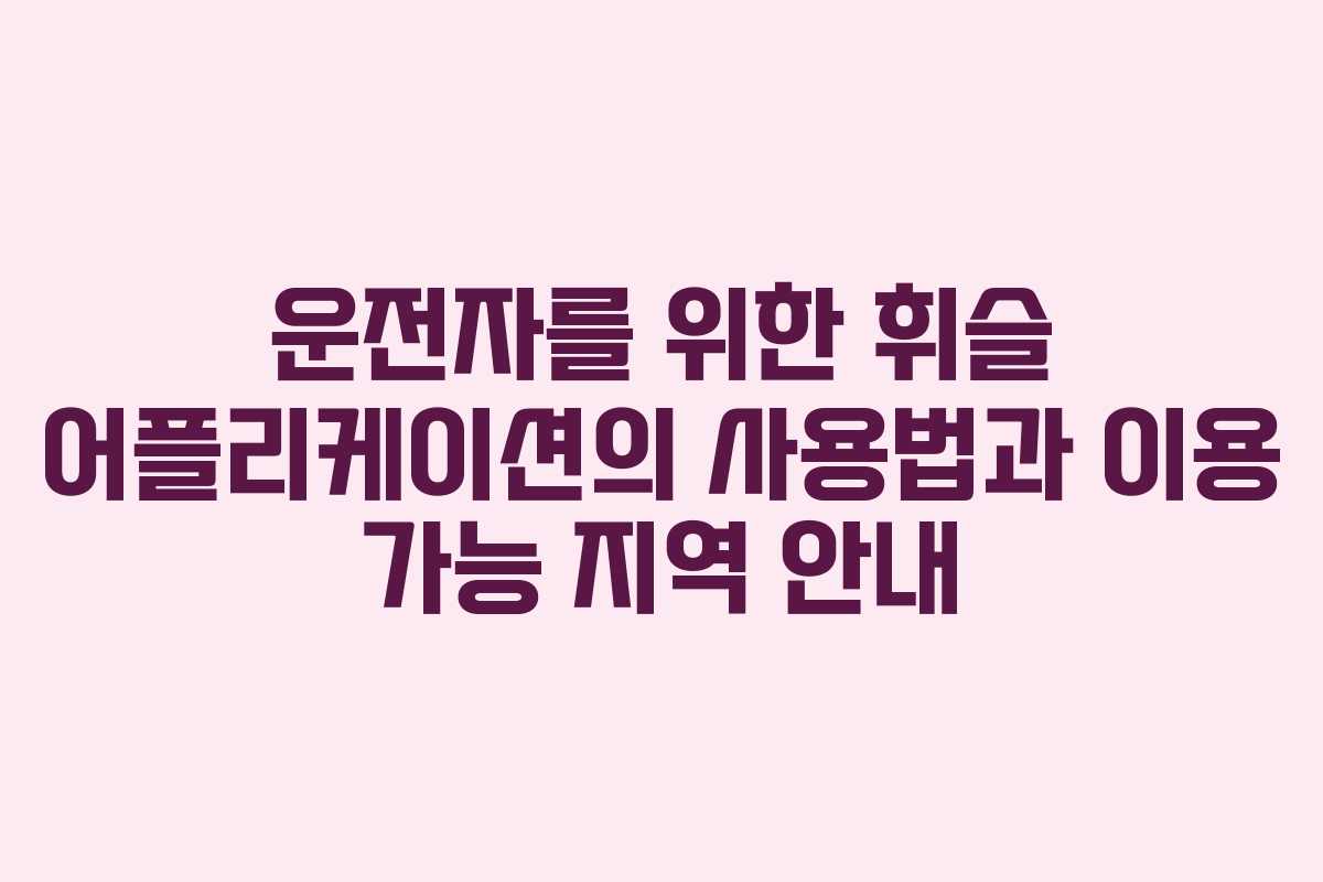 운전자를 위한 휘슬 어플리케이션의 사용법과 이용 가능 지역 안내