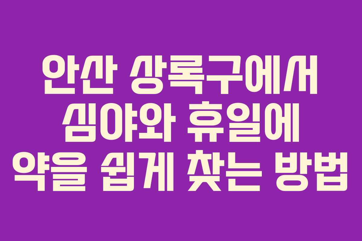 안산 상록구에서 심야와 휴일에 약을 쉽게 찾는 방법
