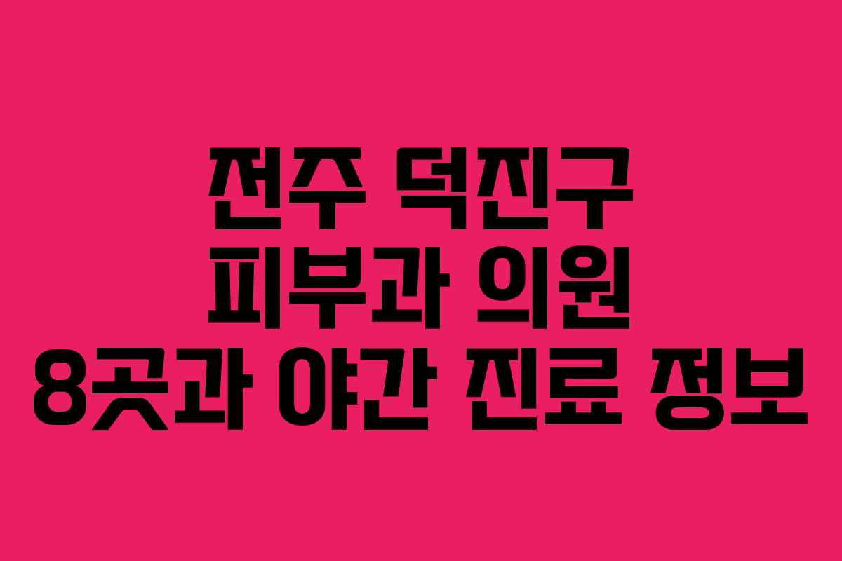 전주 덕진구 피부과 의원 8곳과 야간 진료 정보