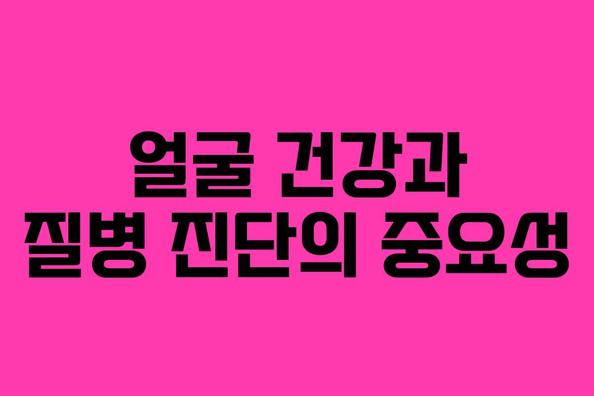 얼굴 건강과 질병 진단의 중요성