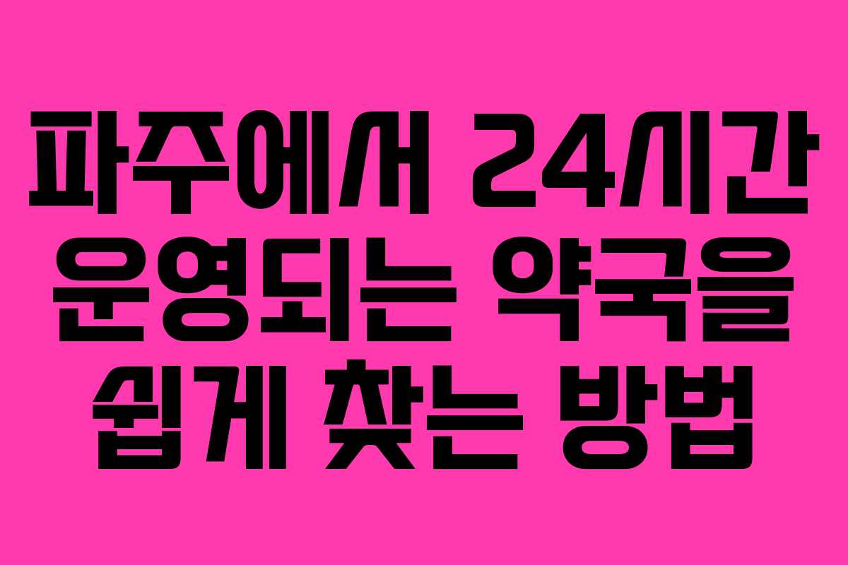 파주에서 24시간 운영되는 약국을 쉽게 찾는 방법